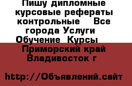 Пишу дипломные курсовые рефераты контрольные  - Все города Услуги » Обучение. Курсы   . Приморский край,Владивосток г.